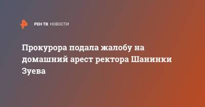 Марина Ракова - Сергей Зуев - Прокурора подала жалобу на домашний арест ректора Шанинки Зуева - ren.tv - Москва - Россия