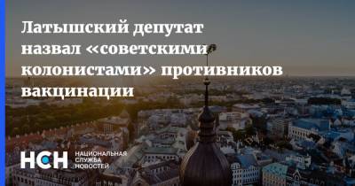 Латышский депутат назвал «советскими колонистами» противников вакцинации - nsn.fm - Латвия