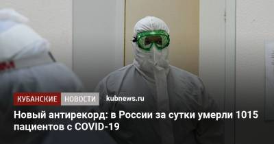 Новый антирекорд: в России за сутки умерли 1015 пациентов с COVID-19 - kubnews.ru - Москва - Россия - Санкт-Петербург - Краснодарский край - Московская обл.