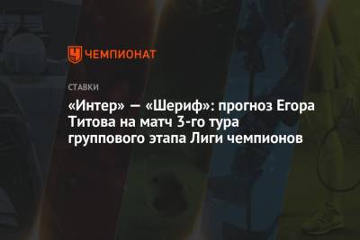 Егор Титов - «Интер» — «Шериф»: прогноз Егора Титова на матч 3-го тура группового этапа Лиги чемпионов - championat.com - Россия - Белоруссия - Мадрид