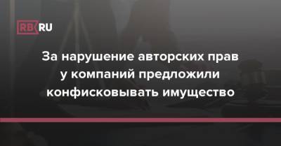 Сергей Катырин - За нарушение авторских прав у компаний предложили конфисковывать имущество - rb.ru - Россия