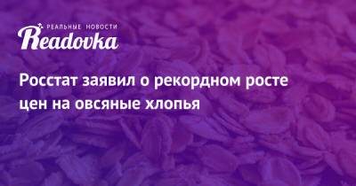 Росстат заявил о рекордном росте цен на овсяные хлопья - readovka.news