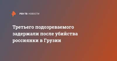 Третьего подозреваемого задержали после убийства россиянки в Грузии - ren.tv - Россия - Грузия - Батуми
