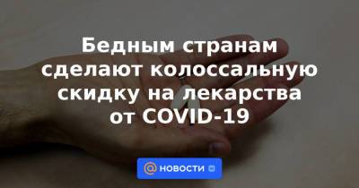 Бедным странам сделают колоссальную скидку на лекарства от COVID-19 - news.mail.ru - США - Reuters