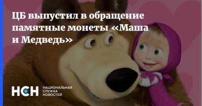ЦБ выпустил в обращение памятные монеты «Маша и Медведь» - nsn.fm - Россия