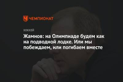 Алексей Жамнов - Жамнов: на Олимпиаде будем как на подводной лодке. Или мы побеждаем, или погибаем вместе - championat.com - Россия