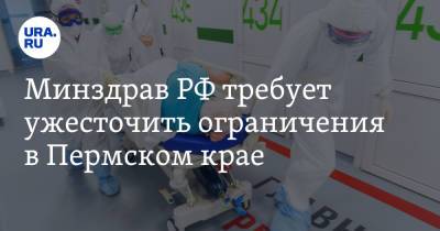Минздрав РФ требует ужесточить ограничения в Пермском крае - ura.news - Россия - Башкирия - респ. Татарстан - Тюменская обл. - респ. Удмуртия - Пермский край - Оренбургская обл. - Ивановская обл.