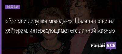 Лариса Копенкина - «Все мои девушки молодые»: Шаляпин ответил хейтерам, интересующимся его личной жизнью - skuke.net