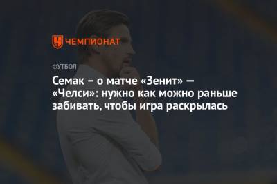 Сергей Семак - Семак – о матче «Зенит» — «Челси»: нужно как можно раньше забивать, чтобы игра раскрылась - championat.com