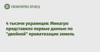 Роман Лещенко - 4 тысячи украинцев: Минагро представило первые данные по "двойной" приватизации земель - epravda.com.ua - Украина
