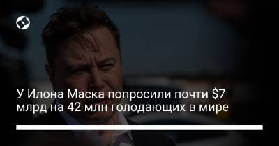 Илон Маск - Дэвид Бизли - У Илона Маска попросили почти $7 млрд на 42 млн голодающих в мире - liga.net - Украина
