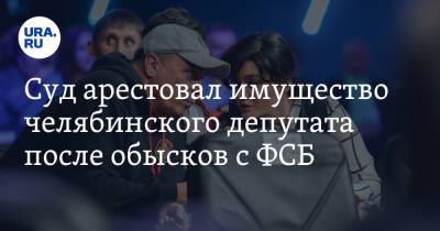 Суд арестовал имущество челябинского депутата после обысков с ФСБ - ura.news - Челябинская обл. - Челябинск