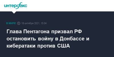 Ллойд Остин - Глава Пентагона призвал РФ остановить войну в Донбассе и кибератаки против США - interfax.ru - Москва - Россия - США - Украина - Вашингтон - Крым - Донбасс