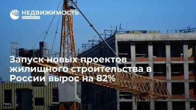 Запуск новых проектов жилищного строительства в России вырос на 82% - realty.ria.ru - Москва - Россия