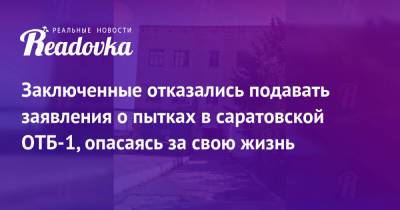 Александр Бастрыкин - Снежана Мунтян - Заключенные отказались подавать заявления о пытках в саратовской ОТБ-1, опасаясь за свою жизнь - readovka.ru - Россия - Саратовская обл.