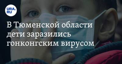 В Тюменской области дети заразились гонконгским вирусом - ura.news - Гонконг - Тюмень - Тюменская обл.