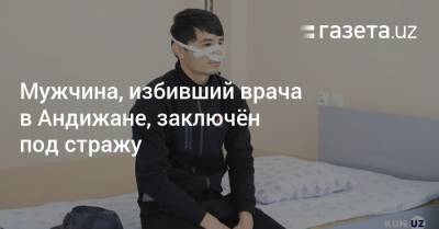 Мужчина, избивший врача в Андижане, заключён под стражу - gazeta.uz - Узбекистан