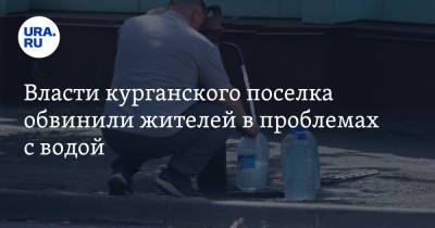 Власти курганского поселка обвинили жителей в проблемах с водой - ura.news - Курганская обл.