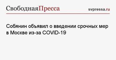 Собянин объявил о введении срочных мер в Москве из-за COVID-19 - svpressa.ru - Москва - Сергей Собянин