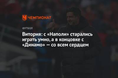 Руй Витория - Витория: с «Наполи» старались играть умно, а в концовке с «Динамо» — со всем сердцем - championat.com - Москва