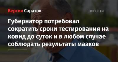 Валерий Радаев - Олег Костин - Губернатор потребовал сократить сроки тестирования на ковид до суток и в любом случае соблюдать результаты мазков - nversia.ru - Россия - Саратовская обл.