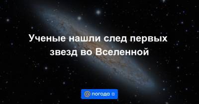 Ученые нашли след первых звезд во Вселенной - news.mail.ru