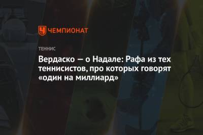 Рафаэль Надаль - Вердаско — о Надале: Рафа из тех теннисистов, про которых говорят «один на миллиард» - championat.com - Испания