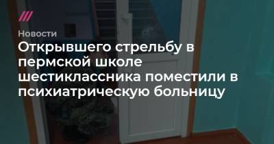 Открывшего стрельбу в пермской школе шестиклассника поместили в психиатрическую больницу - tvrain.ru - Пермский край - Сарс, Пермский край