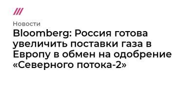 Владимир Путин - Константин Косачев - Bloomberg: Россия готова увеличить поставки газа в Европу в обмен на одобрение «Северного потока-2» - tvrain.ru - Россия