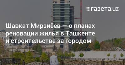 Шавкат Мирзиеев - Ташкент станет «городом, комфортным для жизни» — Шавкат Мирзиёев - gazeta.uz - Узбекистан - Ташкент