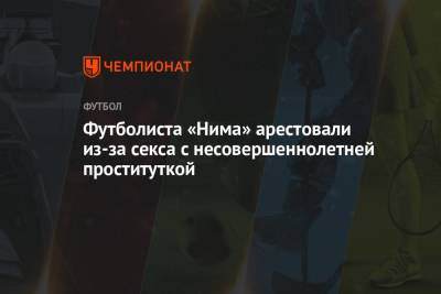 Футболиста «Нима» арестовали из-за секса с несовершеннолетней проституткой - championat.com