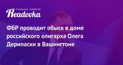 Олег Дерипаска - ФБР проводит обыск в доме российского олигарха Олега Дерипаски в Вашингтоне - readovka.news - Россия - Вашингтон - Русал