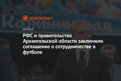 Александр Дюков - РФС и правительство Архангельской области заключили соглашение о сотрудничестве в футболе - championat.com - Архангельская обл.