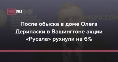 Олег Дерипаска - После обыска в доме Олега Дерипаски в Вашингтоне акции «Русала» рухнули на 6% - rb.ru - Россия - США - Вашингтон - Washington - Русал