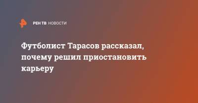 Дмитрий Тарасов - Анастасий Костенко - Футболист Тарасов рассказал, почему решил приостановить карьеру - ren.tv