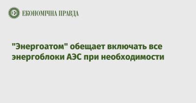 Петр Котин - "Энергоатом" обещает включать все энергоблоки АЭС при необходимости - epravda.com.ua - Украина