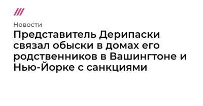 Дональд Трамп - Владимир Путин - Олег Дерипаска - Пол Манафорт - Представитель Дерипаски связал обыски в домах его родственников в Вашингтоне и Нью-Йорке с санкциями - tvrain.ru - США - Вашингтон - Нью-Йорк - Нью-Йорк