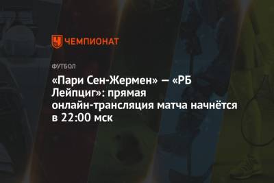 «Пари Сен-Жермен» — «РБ Лейпциг»: прямая онлайн-трансляция матча начнётся в 22:00 мск - championat.com - Лондон - Франция - Париж