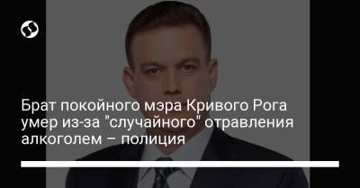Андрей Павлов - Брат покойного мэра Кривого Рога умер из-за "случайного" отравления алкоголем – полиция - liga.net - Украина - Кривой Рог