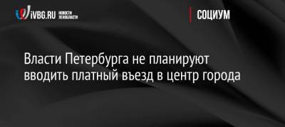 Андрей Левакин - Власти Петербурга не планируют вводить платный въезд в центр города - ivbg.ru - Украина - Санкт-Петербург - Петербург