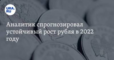Аналитик спрогнозировал устойчивый рост рубля в 2022 году - ura.news - Россия