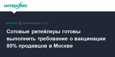 Сергей Собянин - Сотовые ритейлеры готовы выполнить требование о вакцинации 80% продавцов в Москве - interfax.ru - Москва