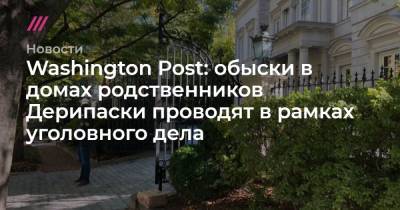 Washington Post: обыски в домах родственников Дерипаски проводят в рамках уголовного дела - tvrain.ru - Washington - Washington - Twitter
