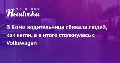 В Коми водительница сбивала людей, как кегли, а в итоге столкнулась с Volkswagen - readovka.ru - респ. Коми - Сыктывкар