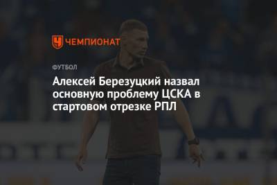 Алексей Березуцкий - Алексей Березуцкий назвал основную проблему ЦСКА в стартовом отрезке РПЛ - championat.com - Россия - Краснодар