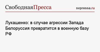 Александр Лукашенко - Лукашенко: в случае агрессии Запада Белоруссия превратится в военную базу РФ - svpressa.ru - Москва - Россия - Киев - Грузия - Белоруссия