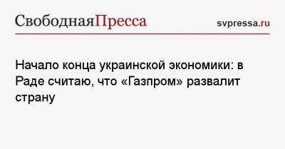 Илья Кива - Начало конца украинской экономики: в Раде считаю, что «Газпром» развалит страну - svpressa.ru - Россия - Украина - Венгрия