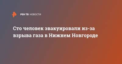 Сто человек эвакуировали из-за взрыва газа в Нижнем Новгороде - ren.tv - Нижний Новгород - Нижний Новгород - Дома