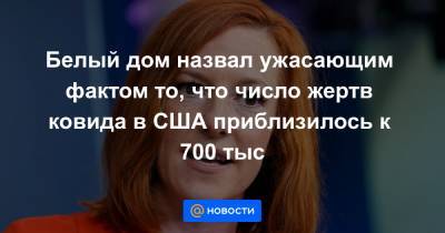 Джо Байден - Джен Псаки - Белый дом назвал ужасающим фактом то, что число жертв ковида в США приблизилось к 700 тыс - news.mail.ru - США - Вашингтон