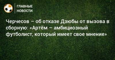 Станислав Черчесов - Артем Дзюбы - Черчесов – об отказе Дзюбы от вызова в сборную: «Артeм – амбициозный футболист, который имеет свое мнение» - bombardir.ru - Россия